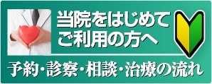 当院を初めてご利用の方へ（予約・診察・相談・治療の流れ）